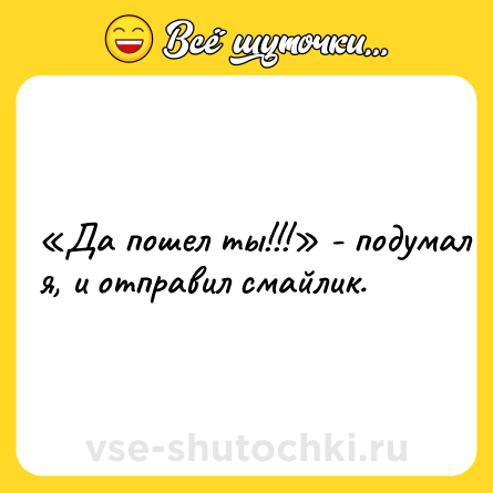 Шутка: «Да пошел ты!!!» - подумал я, и отправил смайлик.