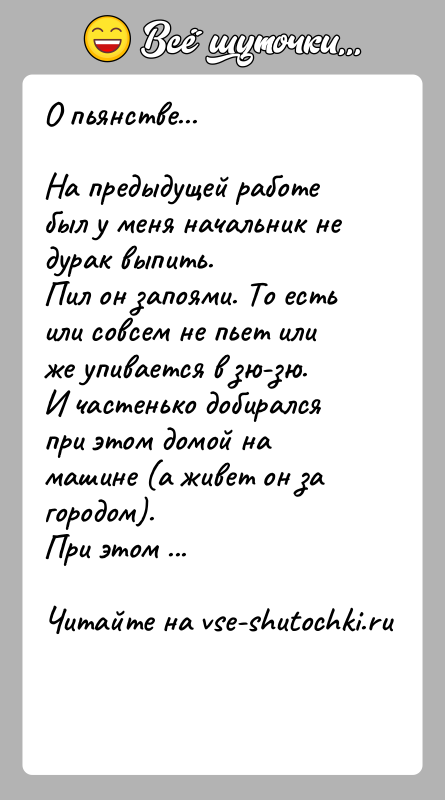 История: О пьянстве...На предыдущей работе был у меня начальник не дурак выпить.Пил он запоями. То есть или совсем не пьет или