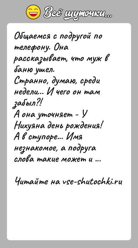 История: Общаемся с подругой по телефону. Она рассказывает, что муж в баню ушел.Странно, думаю, среди недели... И чего он там забыл?!А