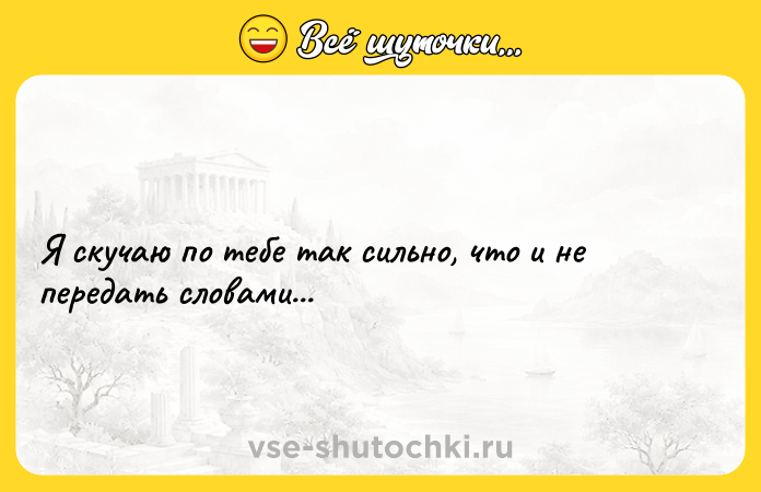 Цитата: Я скучаю по тебе так сильно, что и не передать словами...