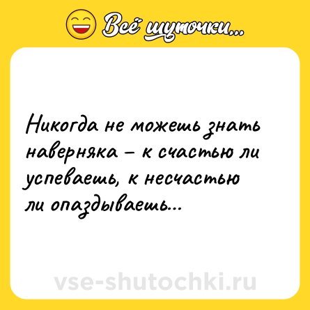 Шутка: Никогда не можешь знать наверняка – к счастью ли успеваешь, к несчастью ли опаздываешь…