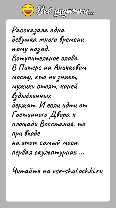История: Рассказала одна девушка много времени тому назад. Вступительное слово.В Питере на Аничковом мосту, кто не знает, мужики стоят, коней вздыбленныхдержат.