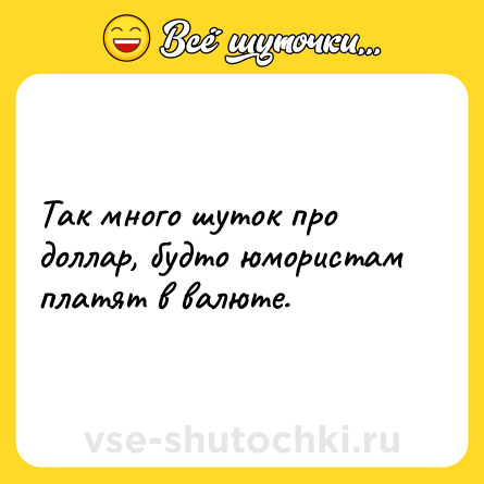 Шутка: Так много шуток про доллар, будто юмористам платят в валюте.