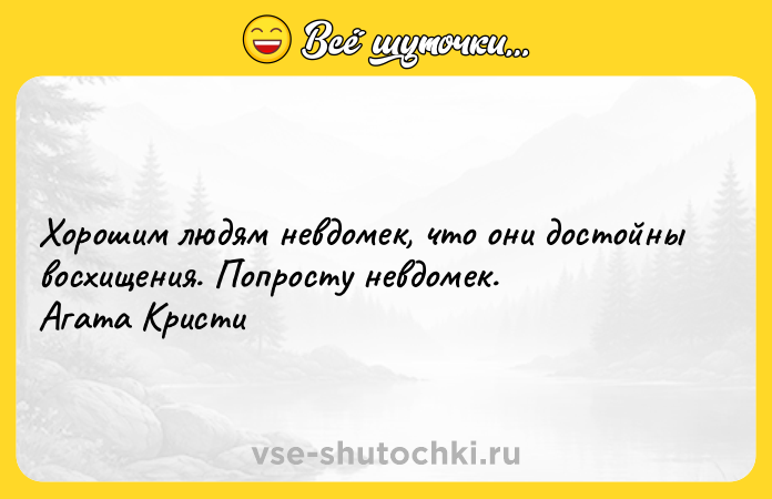 Цитата: Хорошим людям невдомек, что они достойны восхищения. Попросту невдомек. Агата Кристи