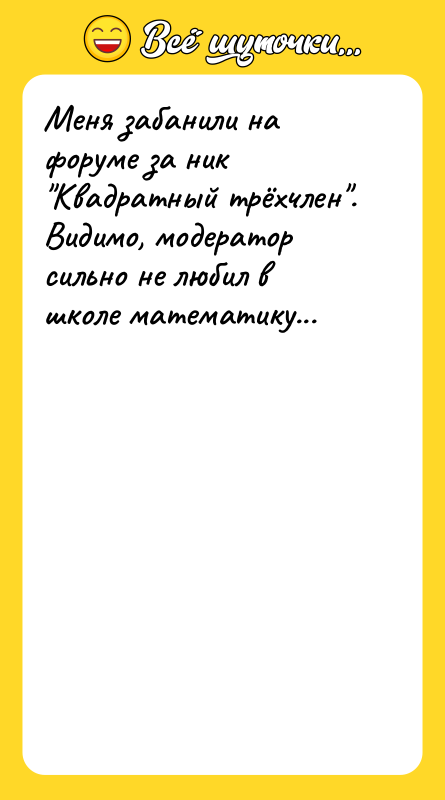 Меня забанили на форуме за ник Квадратный трёхчлен . Видимо, модератор