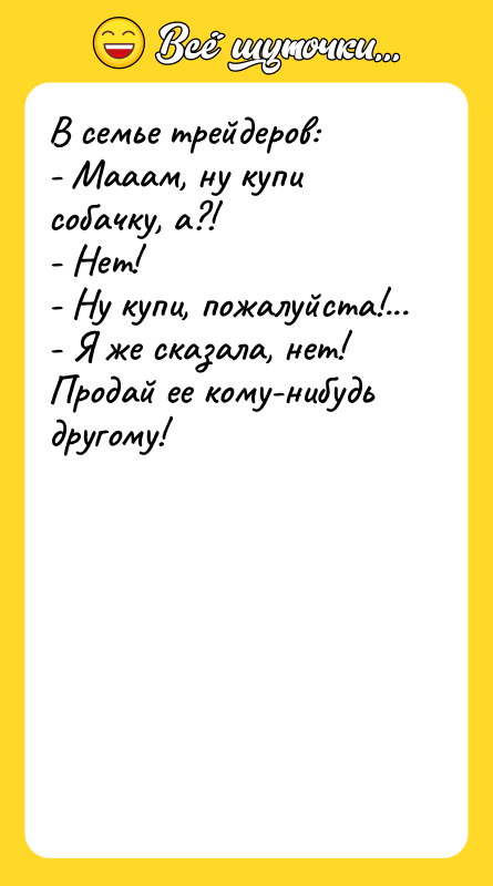 В семье трейдеров: - Мааам, ну купи собачку, а?! -