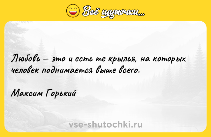 Цитата: Любовь это и есть те крылья, на которых человек поднимается выше всего.Максим Горький