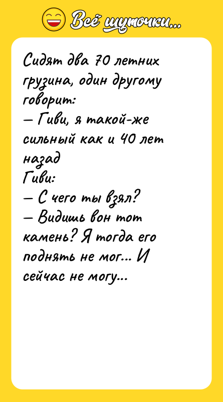 Сидят два 70 летних грузина, один другому говорит: Гиви,