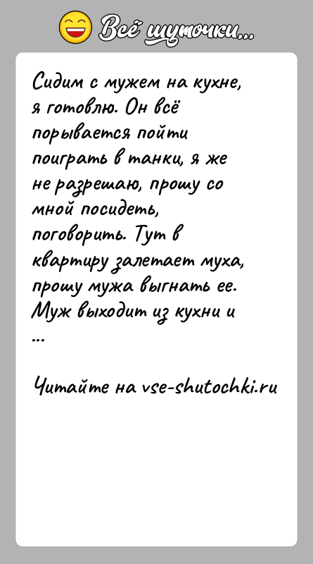 История: Сидим с мужем на кухне, я готовлю. Он всё порывается пойти поиграть в танки, я же не разрешаю, прошу со