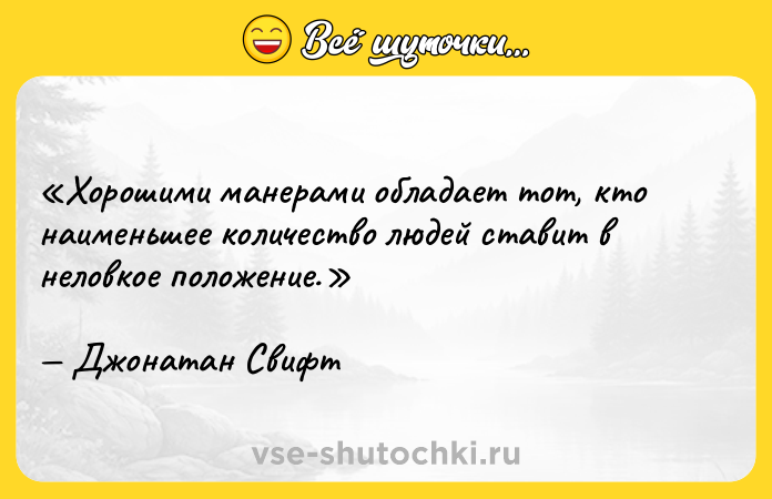 Цитата: Хорошими манерами обладает тот, кто наименьшее количество людей ставит в неловкое положение.Джонатан Свифт