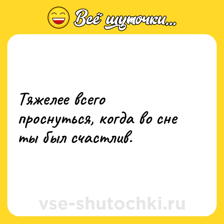 Шутка: Тяжелее всего проснуться, когда во сне ты был счастлив.