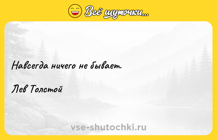 Цитата: Навсегда ничего не бывает.Лев Толстой