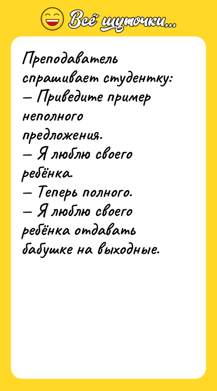 Преподаватель спрашивает студентку:  — Приведите пример неполного предложения. 