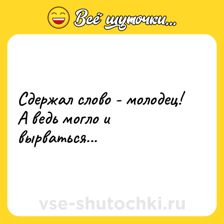 Шутка: Сдержал слово - молодец! А ведь могло и вырваться...