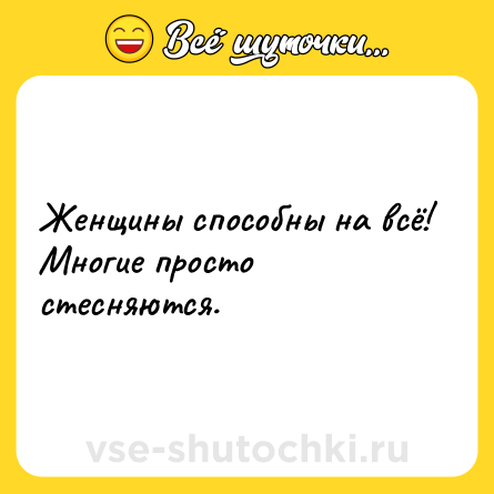 Шутка: Женщины способны на всё! Многие просто стесняются.