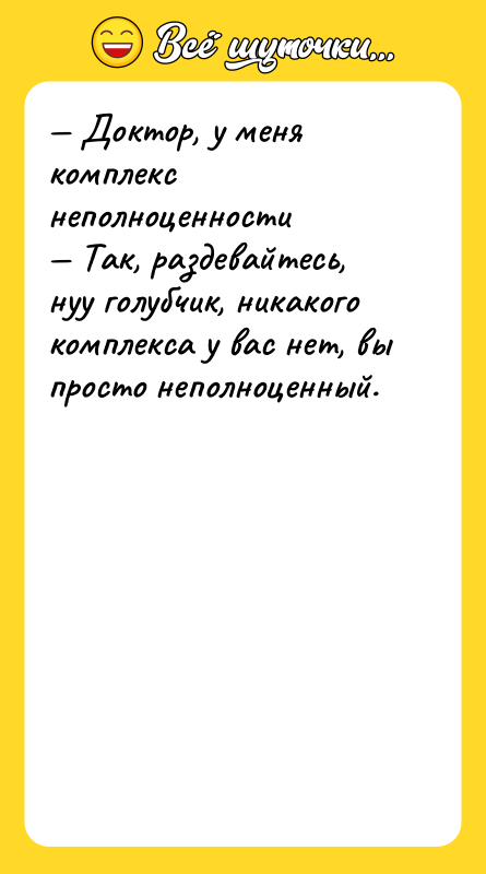 — Доктор, у меня комплекс неполноценности — Так, раздевайтесь, нуу