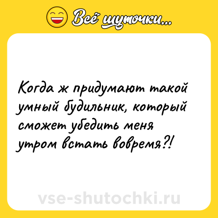 Шутка: Когда ж придумают такой умный будильник, который сможет убедить меня утром встать вовремя?!