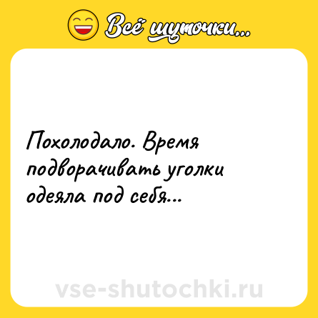 Шутка: Похолодало. Время подворачивать уголки одеяла под себя...