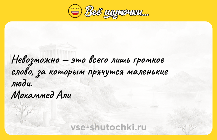 Цитата: Невозможно это всего лишь громкое слово, за которым прячутся маленькие люди. Мохаммед Али