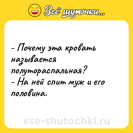 Шутка: - Почему эта кровать называется полутораспальная?<br>- На ней спит муж и его половина.