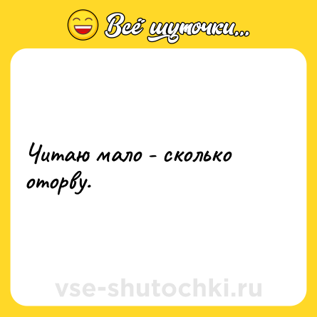 Шутка: Читаю мало - сколько оторву.