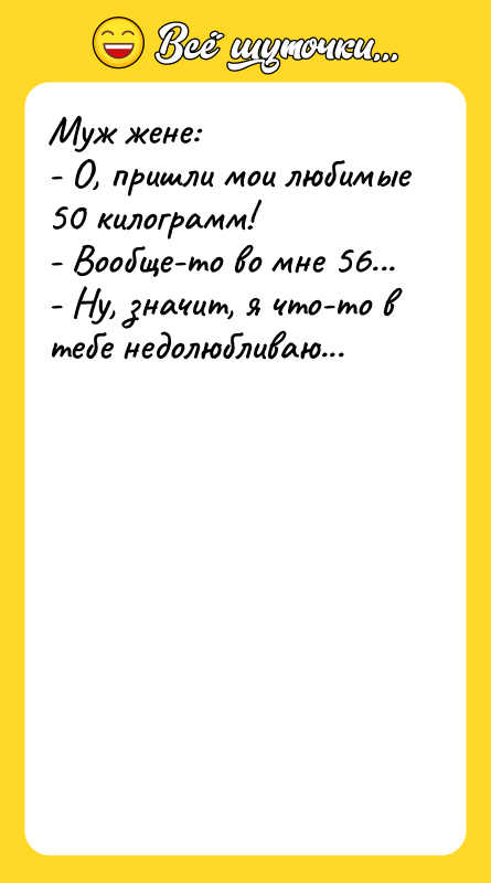Муж жене:  - О, пришли мои любимые 50 килограмм!