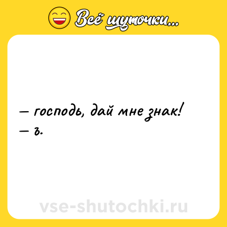 Шутка: — господь, дай мне знак! <br>— ъ.