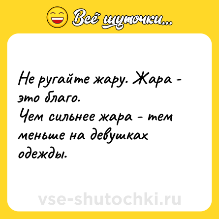 Шутка: Не ругайте жару. Жара - это благо.<br>Чем сильнее жара - тем меньше на девушках одежды.