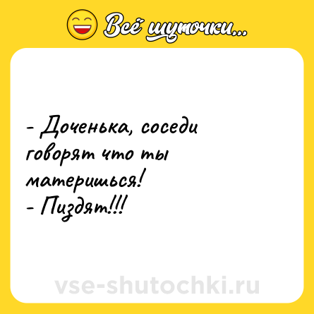 Шутка: - Доченька, соседи говорят что ты материшься!<br>- Пиздят!!!