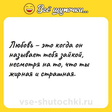 Шутка: Любовь – это когда он называет тебя зайкой, несмотря на то, что ты жирная и страшная.