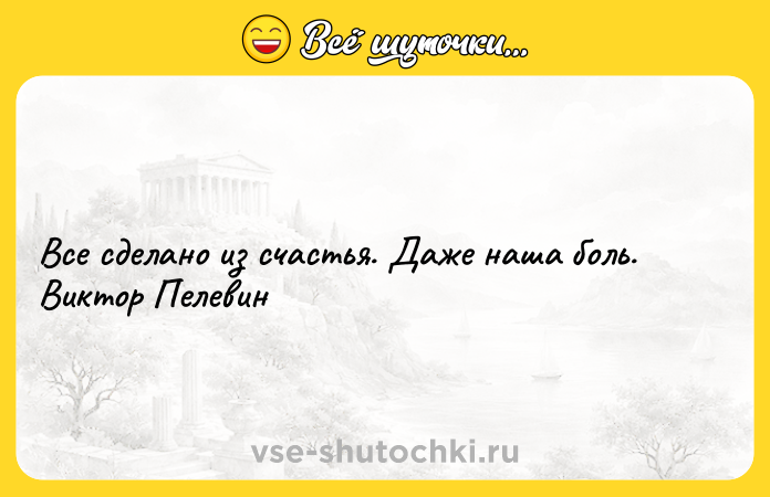 Цитата: Все сделано из счастья. Даже наша боль. Виктор Пелевин