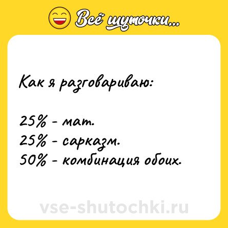 Шутка: Как я разговариваю:25 - мат.25 - сарказм.50 - комбинация обоих.