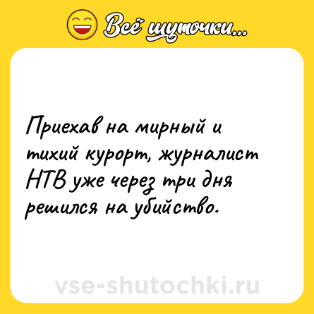 Шутка: Приехав на мирный и тихий курорт, журналист НТВ уже через три дня решился на убийство.