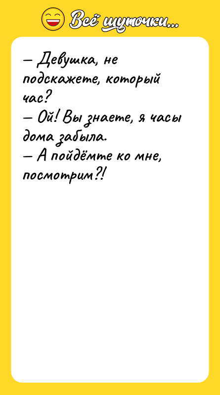 — Девушка, не подскажете, который час? — Ой! Вы знаете,