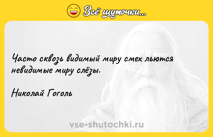 Цитата: Часто сквозь видимый миру смех льются невидимые миру слёзы.Николай Гоголь