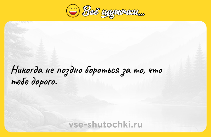 Цитата: Никогда не поздно бороться за то, что тебе дорого.