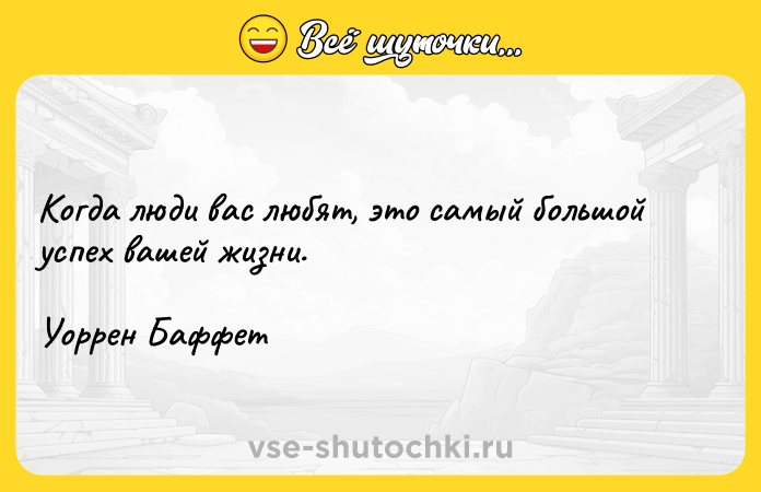 Цитата: Когда люди вас любят, это самый большой успех вашей жизни.Уоррен Баффет