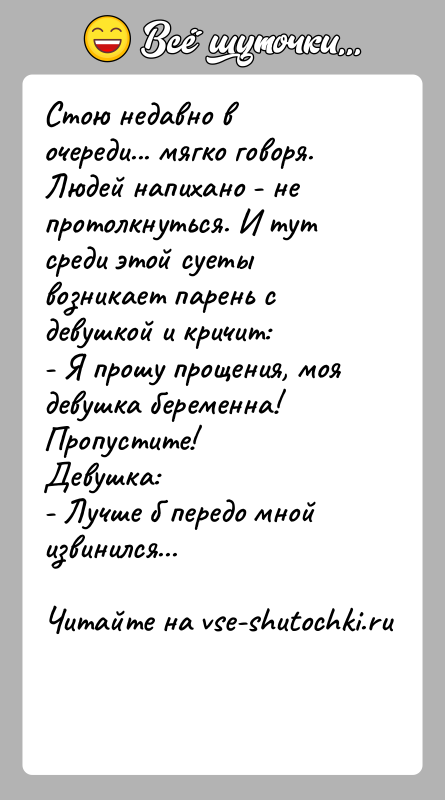 История: Стою недавно в очереди... мягко говоря. Людей напихано - не протолкнуться. И тут среди этой суеты возникает парень с девушкой