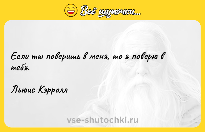 Цитата: Если ты поверишь в меня, то я поверю в тебя.Льюис Кэрролл