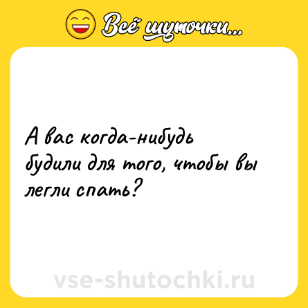 Шутка: А вас когда-нибудь будили для того, чтобы вы легли спать?
