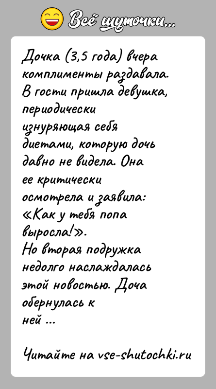 История: Дочка (3,5 года) вчера комплименты раздавала. В гости пришла девушка,периодически изнуряющая себя диетами, которую дочь давно не видела. Онаее критически