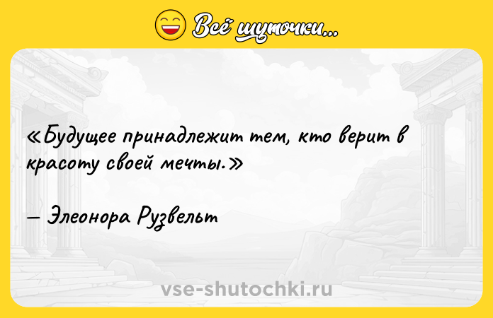 Цитата: Будущее принадлежит тем, кто верит в красоту своей мечты.Элеонора Рузвельт