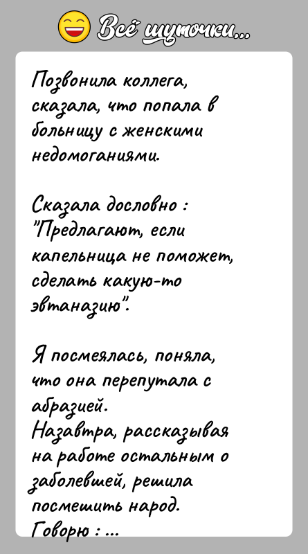 История: Позвонила коллега, сказала, что попала в больницу с женскими недомоганиями.Сказала дословно : Предлагают, если капельница не поможет, сделать какую-то эвтаназию .Я