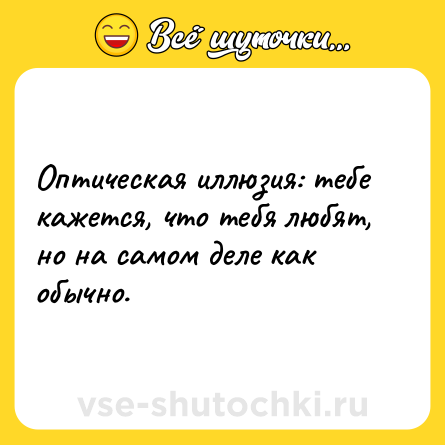 Шутка: Оптическая иллюзия: тебе кажется, что тебя любят, но на самом деле как обычно.
