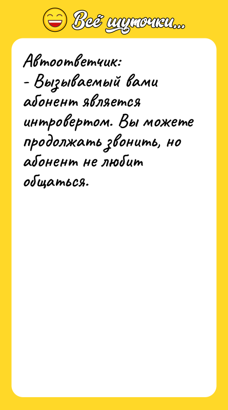 Автоответчик: - Вызываемый вами абонент является интровертом. Вы можете продолжать