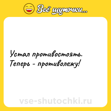 Шутка: Устал противостоять.Теперь - противолежу!