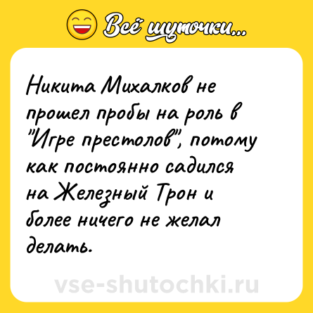 Шутка: Никита Михалков не прошел пробы на роль в "Игре престолов", потому как постоянно садился на Железный Трон и более ничего не желал делать.