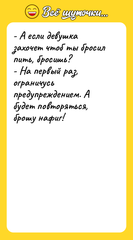 - А если девушка захочет чтоб ты бросил пить, бросишь?