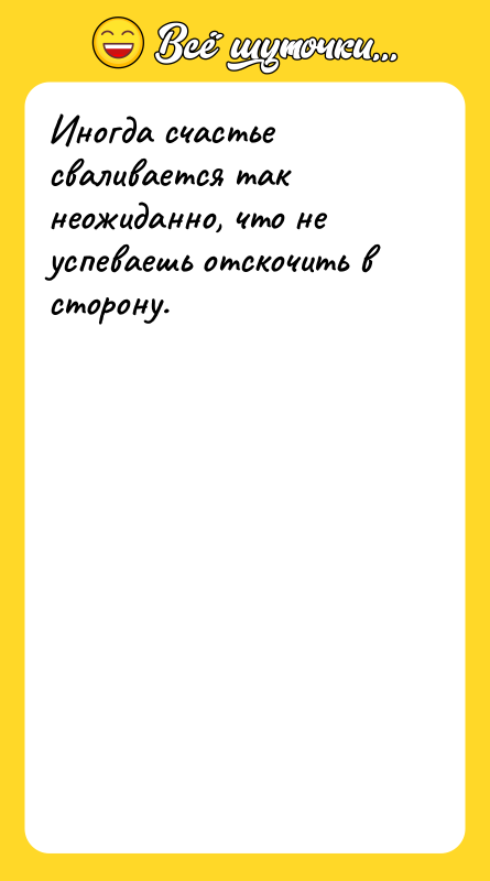 Иногда счастье сваливается так неожиданно, что не успеваешь отскочить в