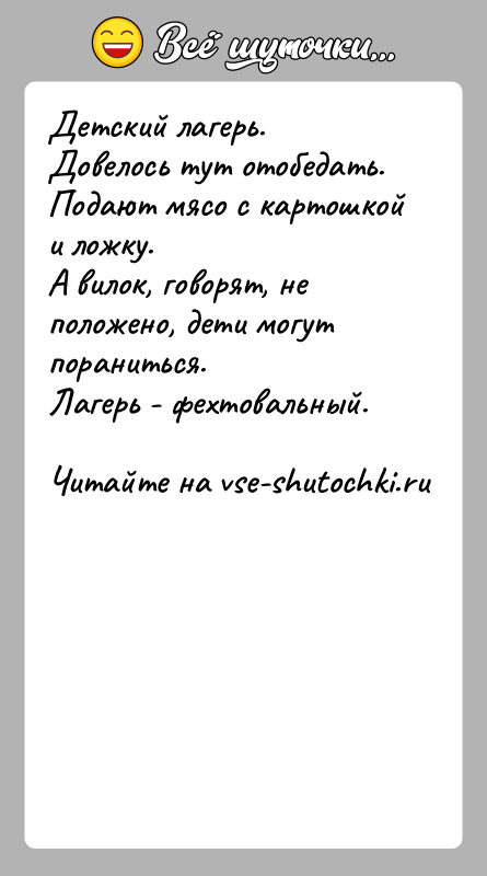 История: Детский лагерь. Довелось тут отобедать. Подают мясо с картошкой и ложку.А вилок, говорят, не положено, дети могут пораниться.Лагерь - фехтовальный.